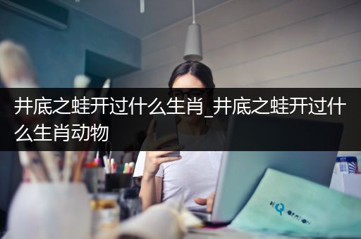 井底之蛙开过什么生肖_井底之蛙开过什么生肖动物
